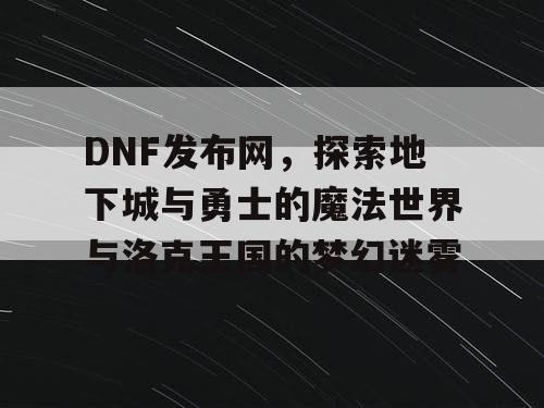 DNF发布网，探索地下城与勇士的魔法世界与洛克王国的梦幻迷雾