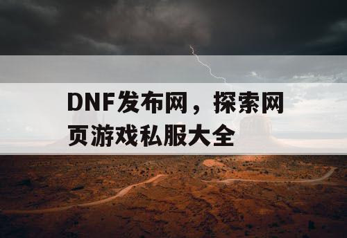 DNF发布网，探索网页游戏私服大全