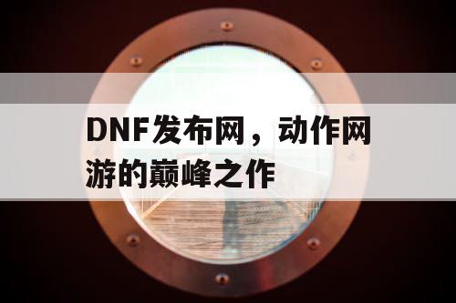 DNF发布网，动作网游的巅峰之作