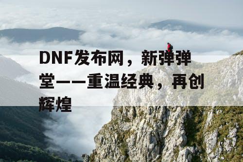 DNF发布网，新弹弹堂——重温经典，再创辉煌