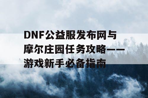 DNF公益服发布网与摩尔庄园任务攻略——游戏新手必备指南