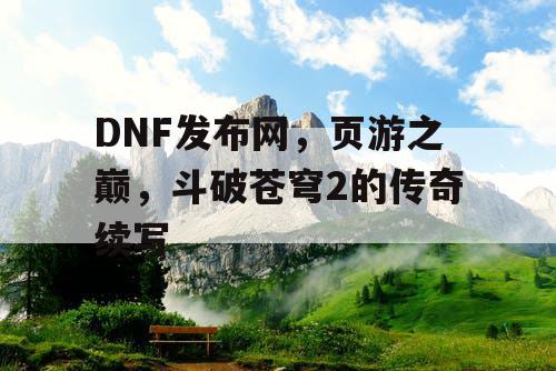 DNF发布网，页游之巅，斗破苍穹2的传奇续写