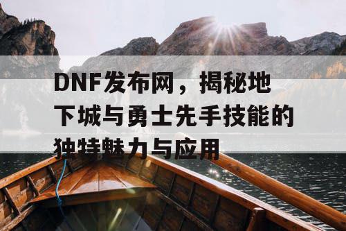 DNF发布网，揭秘地下城与勇士先手技能的独特魅力与应用