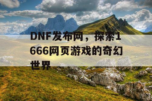 DNF发布网，探索1666网页游戏的奇幻世界