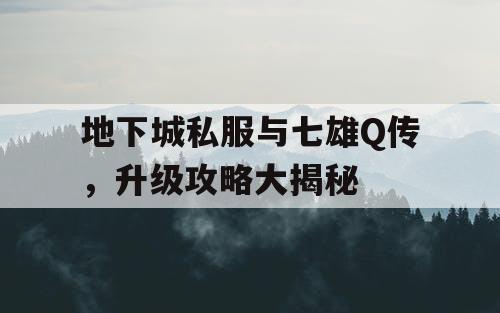 地下城私服与七雄Q传，升级攻略大揭秘