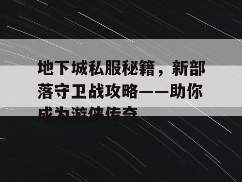 地下城私服秘籍，新部落守卫战攻略——助你成为游侠传奇